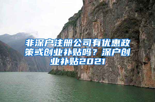 非深户注册公司有优惠政策或创业补贴吗？深户创业补贴2021