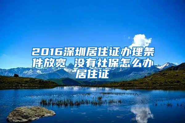 2016深圳居住证办理条件放宽 没有社保怎么办居住证