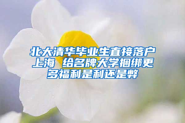 北大清华毕业生直接落户上海 给名牌大学捆绑更多福利是利还是弊