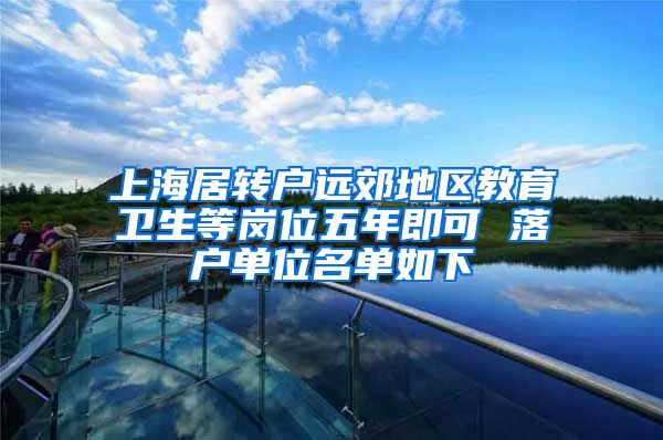 上海居转户远郊地区教育卫生等岗位五年即可 落户单位名单如下