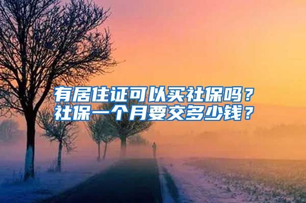 有居住证可以买社保吗？社保一个月要交多少钱？