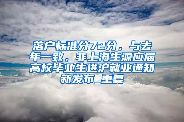 落户标准分72分，与去年一致，非上海生源应届高校毕业生进沪就业通知新发布_重复