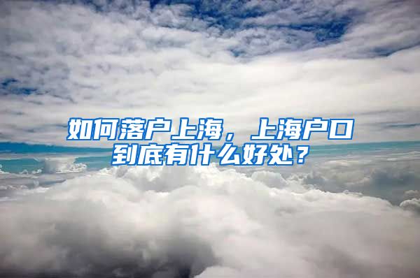 如何落户上海，上海户口到底有什么好处？