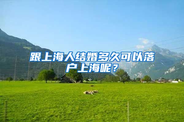 跟上海人结婚多久可以落户上海呢？