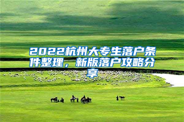 2022杭州大专生落户条件整理，新版落户攻略分享