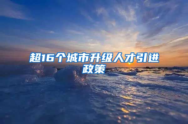 超16个城市升级人才引进政策