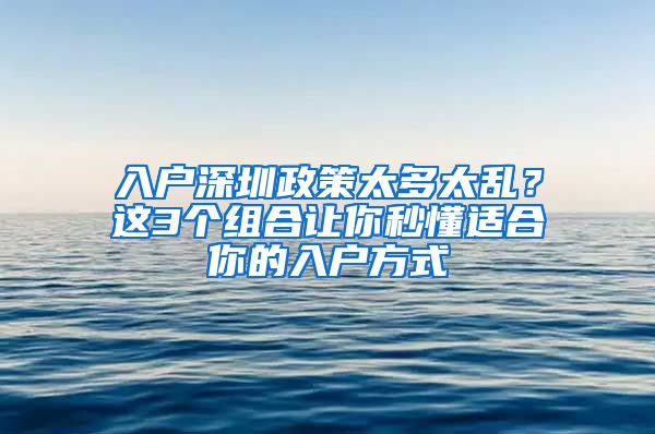 入户深圳政策太多太乱？这3个组合让你秒懂适合你的入户方式