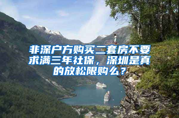 非深户方购买二套房不要求满三年社保，深圳是真的放松限购么？