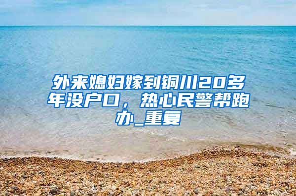 外来媳妇嫁到铜川20多年没户口，热心民警帮跑办_重复