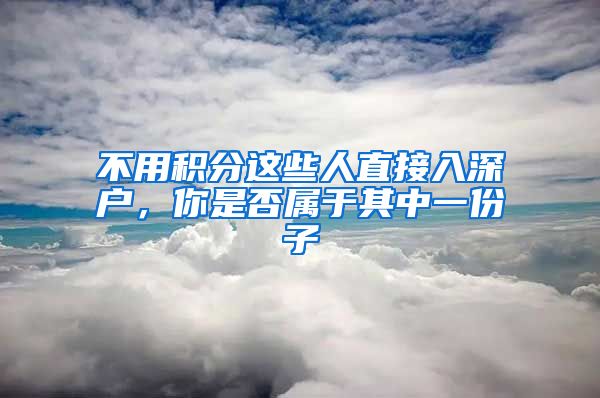 不用积分这些人直接入深户，你是否属于其中一份子