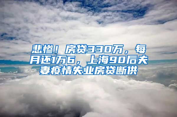 悲惨！房贷330万，每月还1万6，上海90后夫妻疫情失业房贷断供