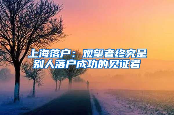 上海落户：观望者终究是别人落户成功的见证者