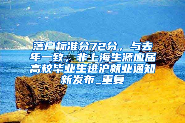 落户标准分72分，与去年一致，非上海生源应届高校毕业生进沪就业通知新发布_重复