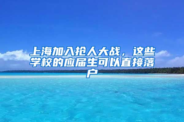 上海加入抢人大战，这些学校的应届生可以直接落户