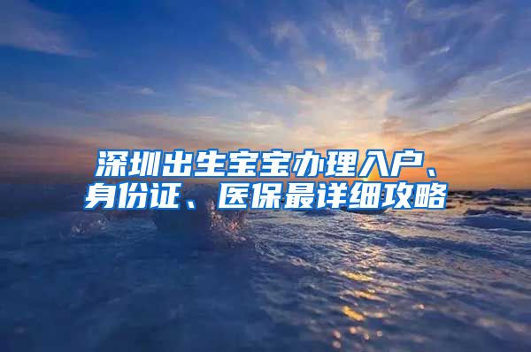 深圳出生宝宝办理入户、身份证、医保最详细攻略