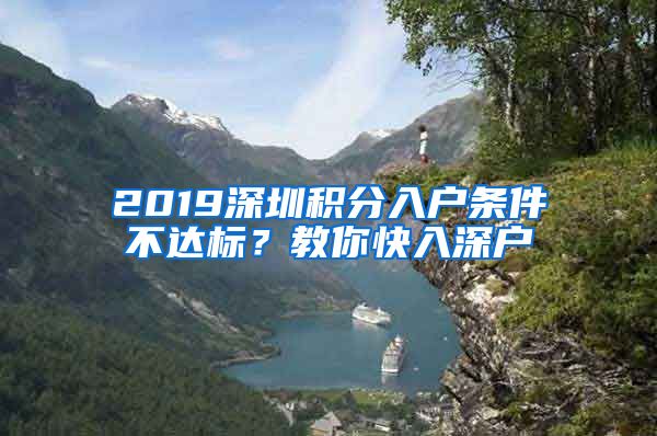 2019深圳积分入户条件不达标？教你快入深户