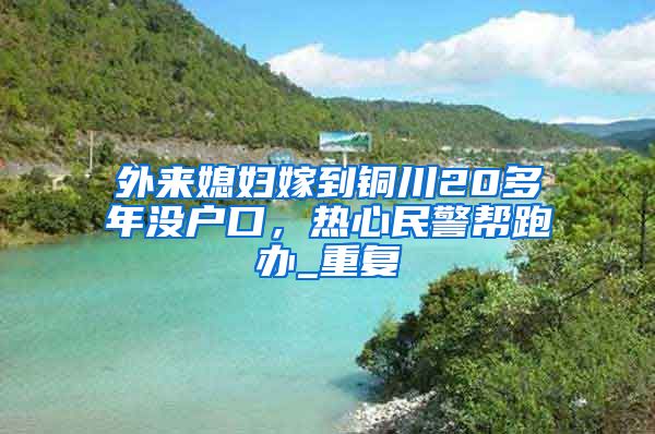 外来媳妇嫁到铜川20多年没户口，热心民警帮跑办_重复