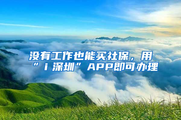 没有工作也能买社保，用“ｉ深圳”APP即可办理