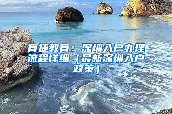 育捷教育：深圳入户办理流程详细（最新深圳入户政策）