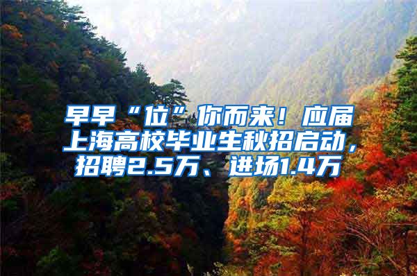 早早“位”你而来！应届上海高校毕业生秋招启动，招聘2.5万、进场1.4万