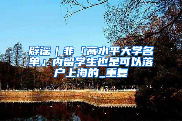 辟谣｜非「高水平大学名单」内留学生也是可以落户上海的_重复