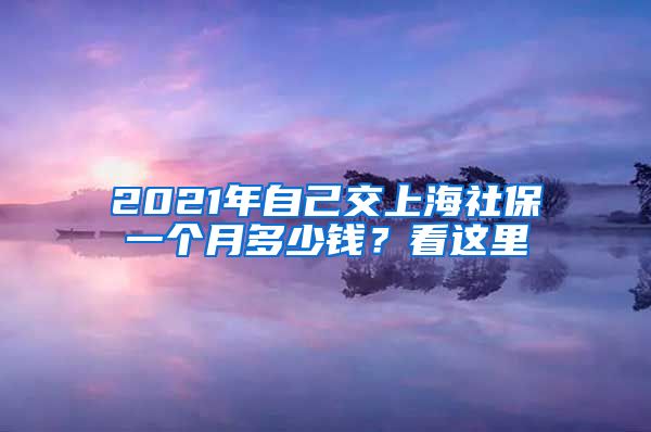 2021年自己交上海社保一个月多少钱？看这里