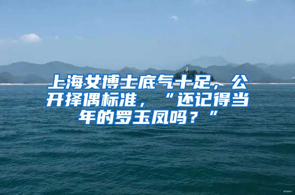 上海女博士底气十足，公开择偶标准，“还记得当年的罗玉凤吗？”