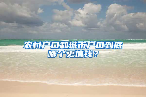 农村户口和城市户口到底哪个更值钱？