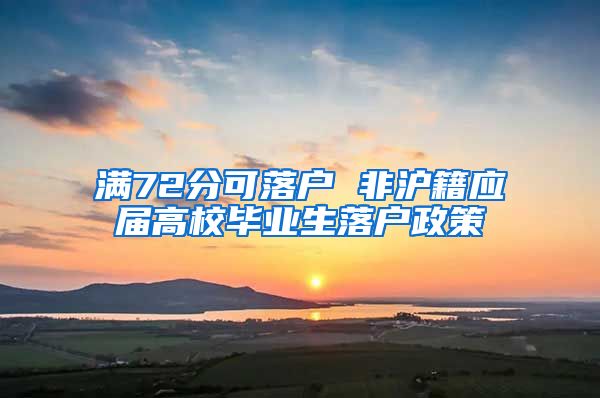 满72分可落户 非沪籍应届高校毕业生落户政策