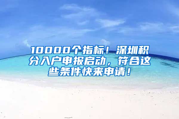 10000个指标！深圳积分入户申报启动，符合这些条件快来申请！