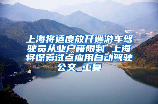 上海将适度放开巡游车驾驶员从业户籍限制 上海将探索试点应用自动驾驶公交_重复