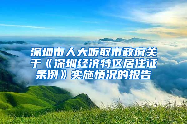 深圳市人大听取市政府关于《深圳经济特区居住证条例》实施情况的报告