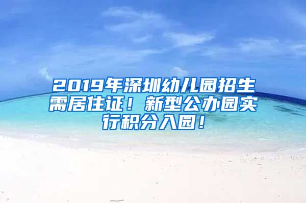 2019年深圳幼儿园招生需居住证！新型公办园实行积分入园！