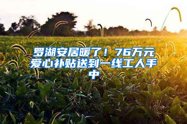 罗湖安居暖了！76万元爱心补贴送到一线工人手中