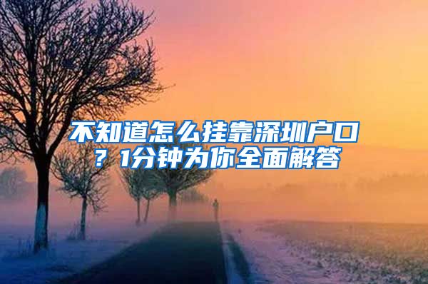 不知道怎么挂靠深圳户口？1分钟为你全面解答