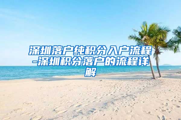 深圳落户纯积分入户流程-深圳积分落户的流程详解