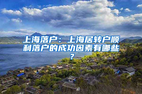 上海落户：上海居转户顺利落户的成功因素有哪些？