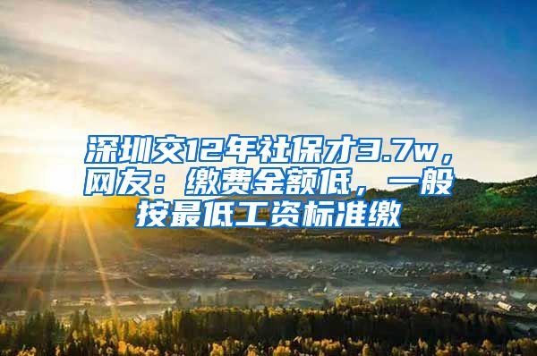 深圳交12年社保才3.7w，网友：缴费金额低，一般按最低工资标准缴