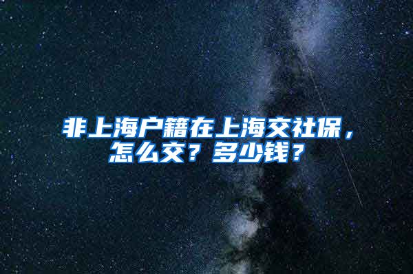 非上海户籍在上海交社保，怎么交？多少钱？