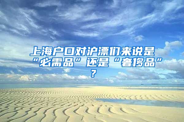 上海户口对沪漂们来说是“必需品”还是“奢侈品”？