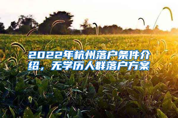 2022年杭州落户条件介绍，无学历人群落户方案