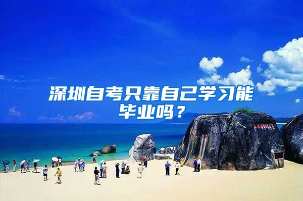 深圳自考只靠自己学习能毕业吗？