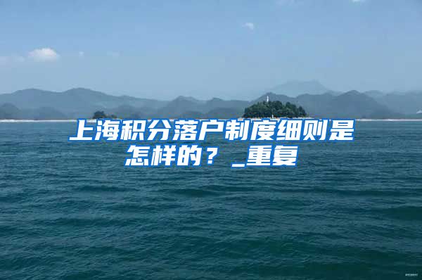 上海积分落户制度细则是怎样的？_重复