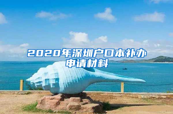 2020年深圳户口本补办申请材料