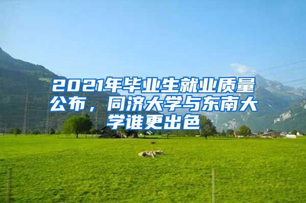 2021年毕业生就业质量公布，同济大学与东南大学谁更出色