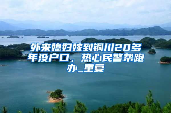 外来媳妇嫁到铜川20多年没户口，热心民警帮跑办_重复