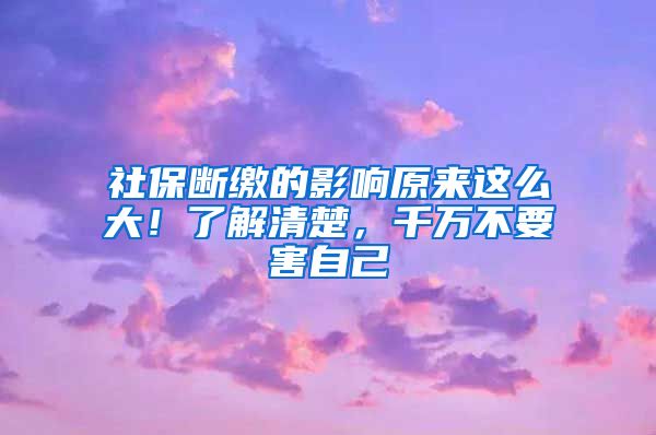 社保断缴的影响原来这么大！了解清楚，千万不要害自己