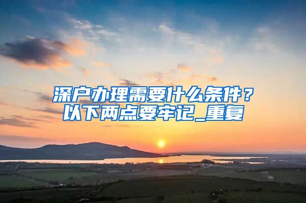 深户办理需要什么条件？以下两点要牢记_重复