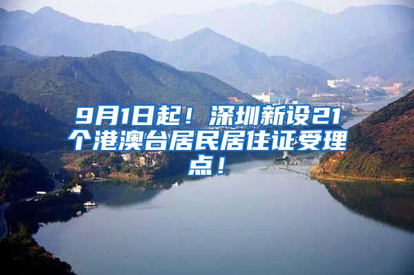 9月1日起！深圳新设21个港澳台居民居住证受理点！