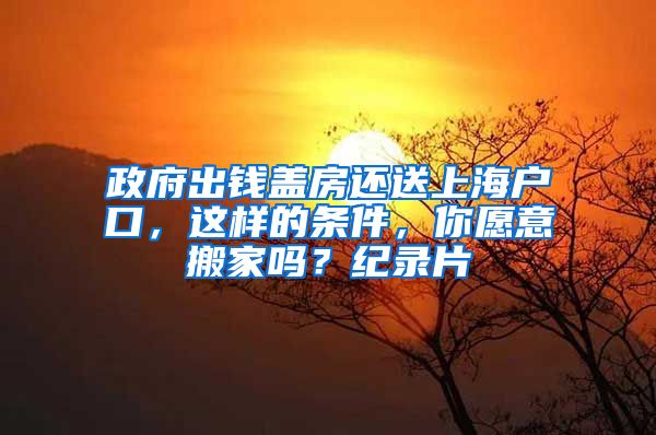 政府出钱盖房还送上海户口，这样的条件，你愿意搬家吗？纪录片